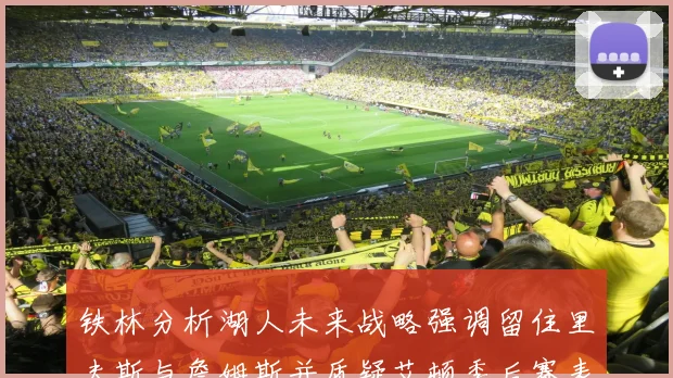 铁林分析湖人未来战略强调留住里夫斯与詹姆斯并质疑艾顿季后赛表现