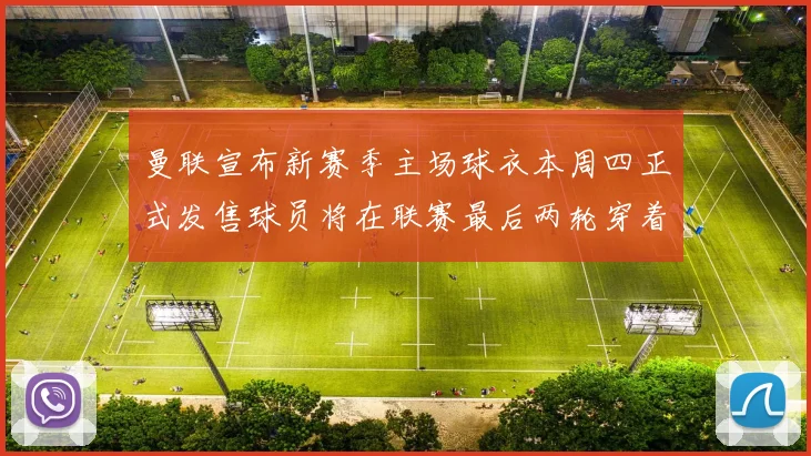 曼联宣布新赛季主场球衣本周四正式发售球员将在联赛最后两轮穿着上阵