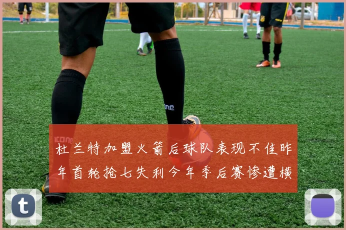 杜兰特加盟火箭后球队表现不佳昨年首轮抢七失利今年季后赛惨遭横扫
